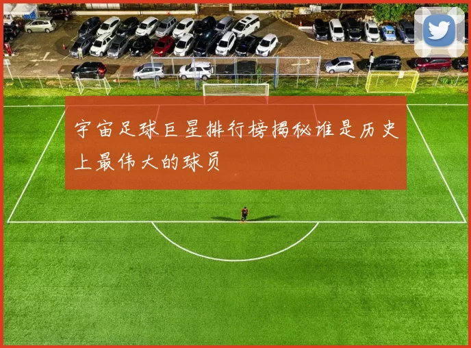 宇宙足球巨星排行榜揭秘谁是历史上最伟大的球员