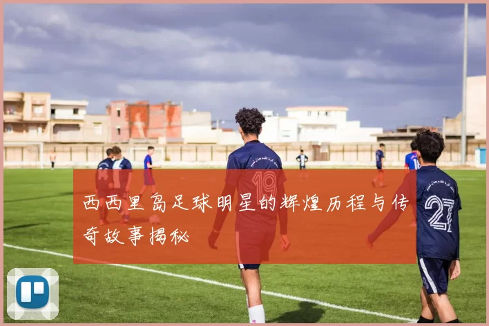 西西里岛足球明星的辉煌历程与传奇故事揭秘