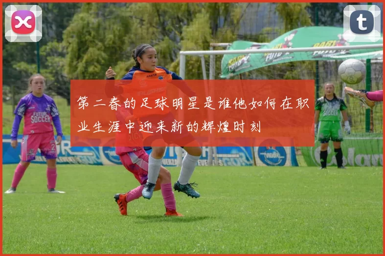 第二春的足球明星是谁他如何在职业生涯中迎来新的辉煌时刻