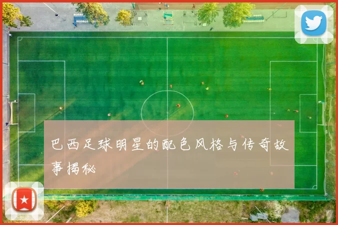 巴西足球明星的配色风格与传奇故事揭秘
