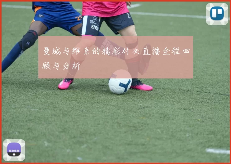 曼城与维京的精彩对决直播全程回顾与分析