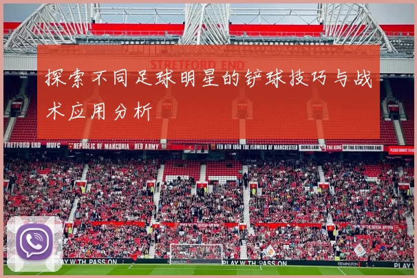 探索不同足球明星的铲球技巧与战术应用分析