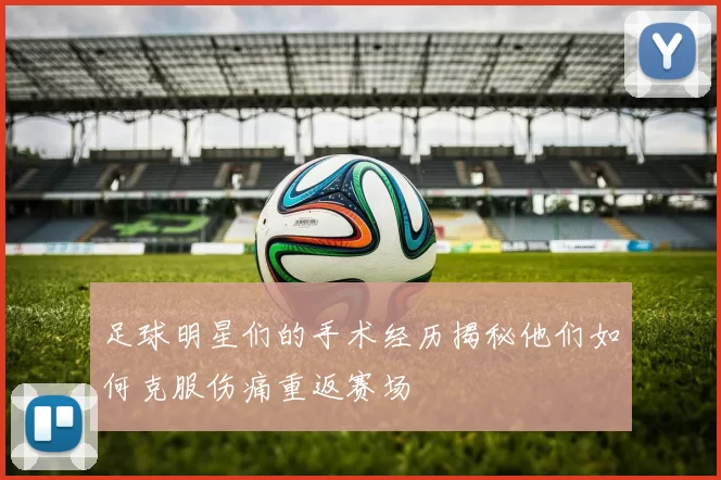 足球明星们的手术经历揭秘他们如何克服伤痛重返赛场