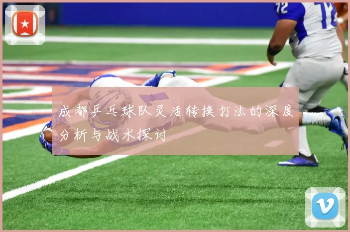 成都乒乓球队灵活转换打法的深度分析与战术探讨