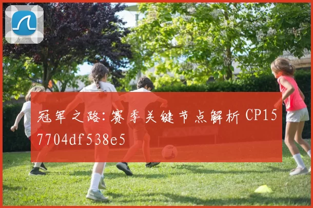 冠军之路:赛季关键节点解析 CP157704df538e5