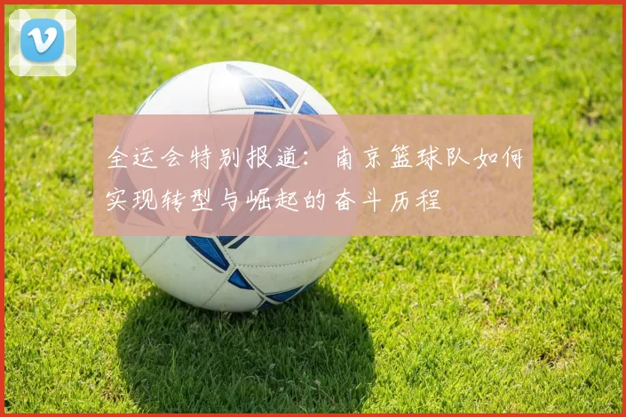 全运会特别报道：南京篮球队如何实现转型与崛起的奋斗历程