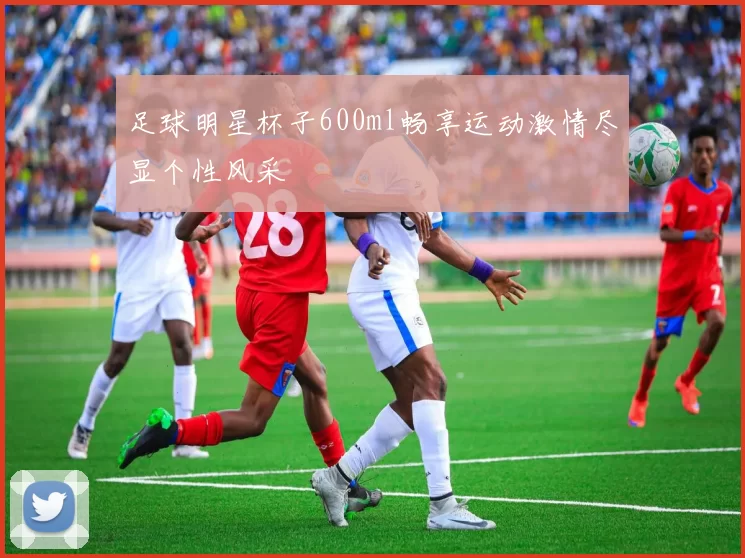 足球明星杯子600ml畅享运动激情尽显个性风采
