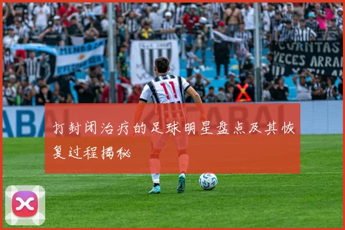 打封闭治疗的足球明星盘点及其恢复过程揭秘
