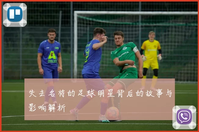 失去名将的足球明星背后的故事与影响解析