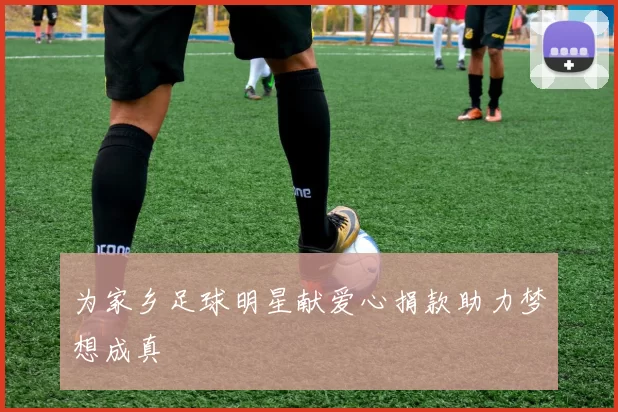 为家乡足球明星献爱心捐款助力梦想成真