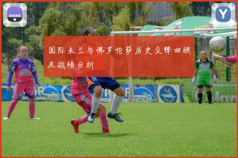 国际米兰与佛罗伦萨历史交锋回顾及战绩分析