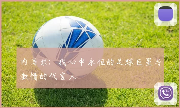 内马尔：我心中永恒的足球巨星与激情的代言人