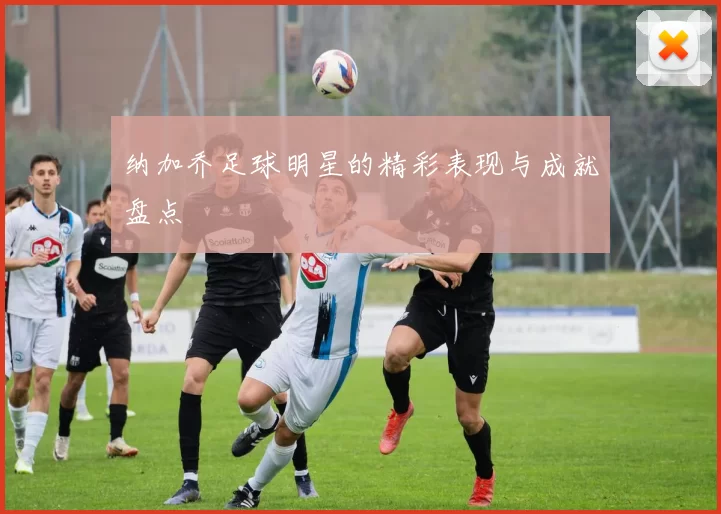 纳加乔足球明星的精彩表现与成就盘点