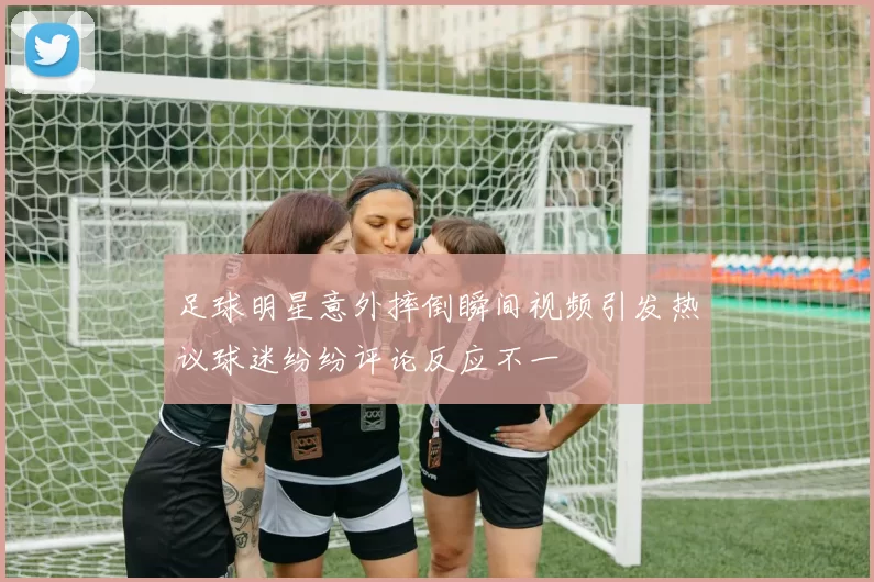 足球明星意外摔倒瞬间视频引发热议球迷纷纷评论反应不一