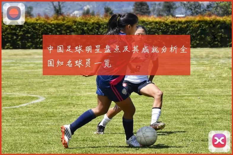 中国足球明星盘点及其成就分析全国知名球员一览