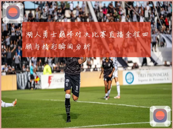 湖人勇士巅峰对决比赛直播全程回顾与精彩瞬间分析