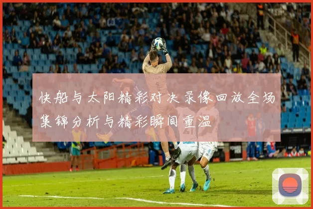 快船与太阳精彩对决录像回放全场集锦分析与精彩瞬间重温