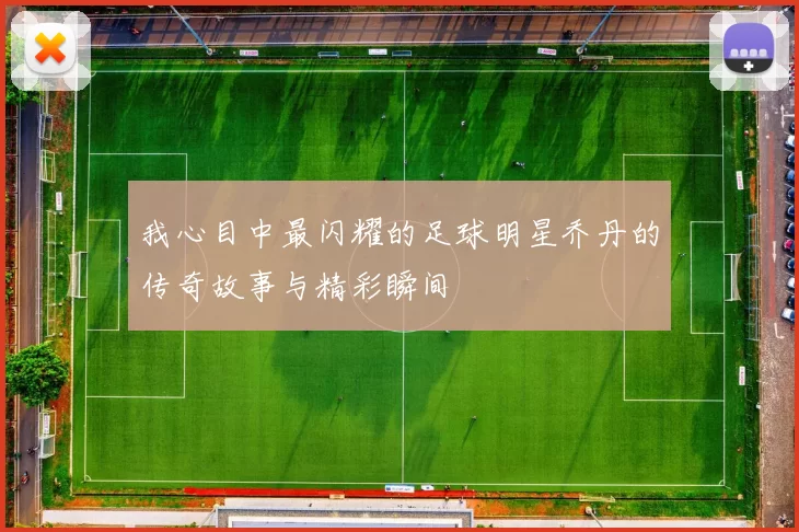我心目中最闪耀的足球明星乔丹的传奇故事与精彩瞬间