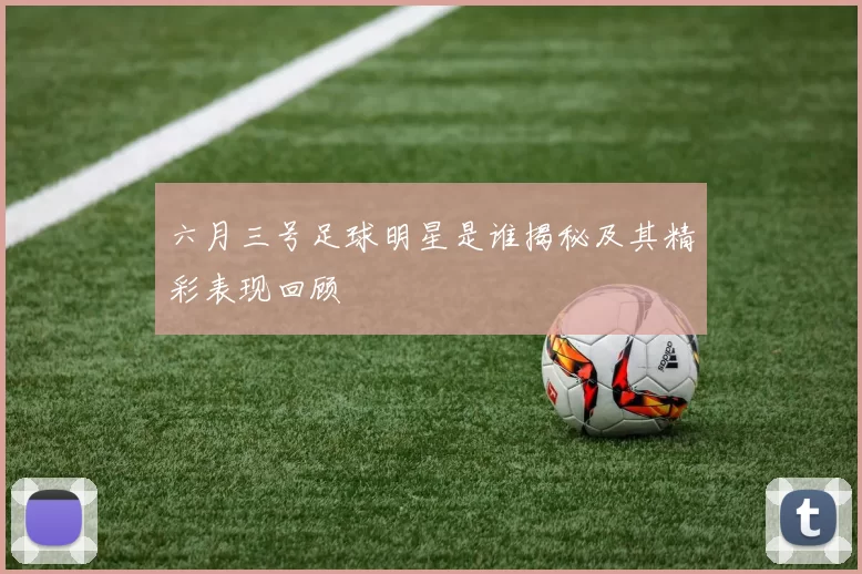 六月三号足球明星是谁揭秘及其精彩表现回顾
