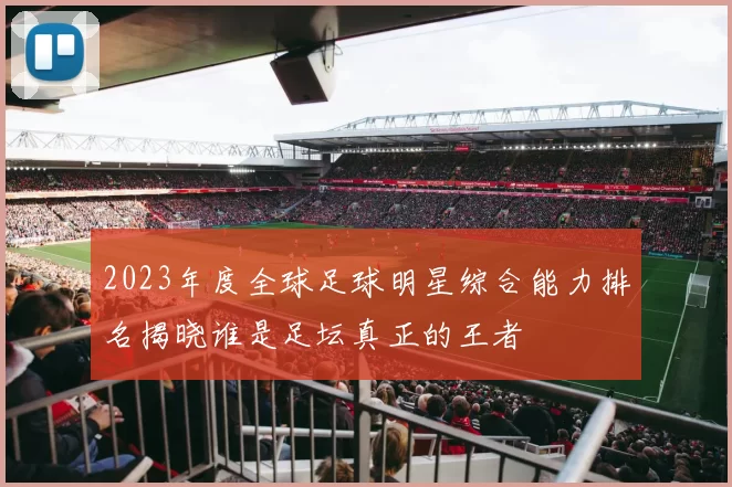 2023年度全球足球明星综合能力排名揭晓谁是足坛真正的王者