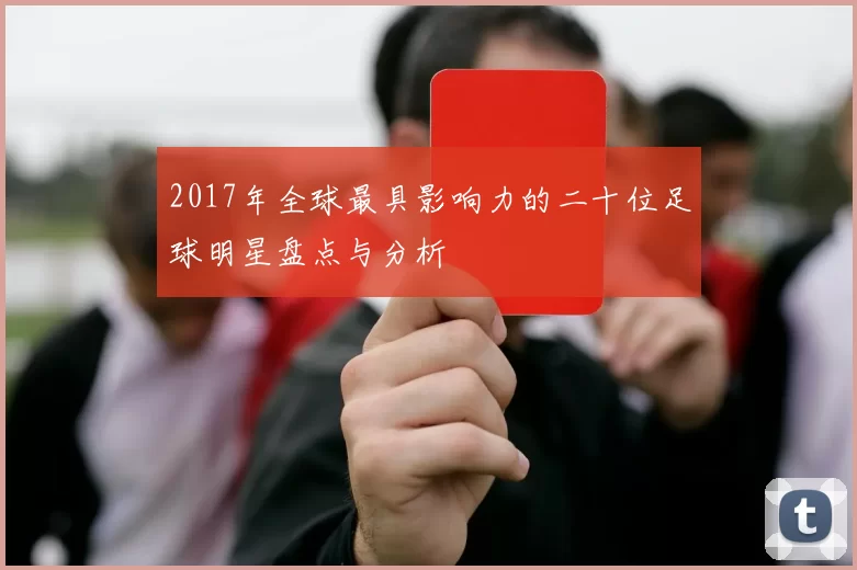 2017年全球最具影响力的二十位足球明星盘点与分析