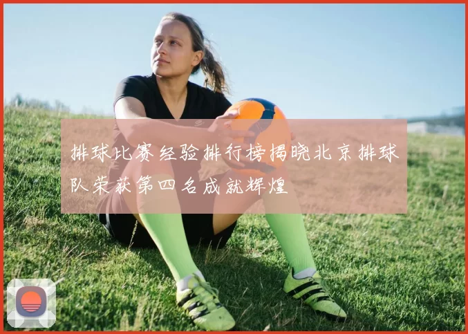 排球比赛经验排行榜揭晓北京排球队荣获第四名成就辉煌