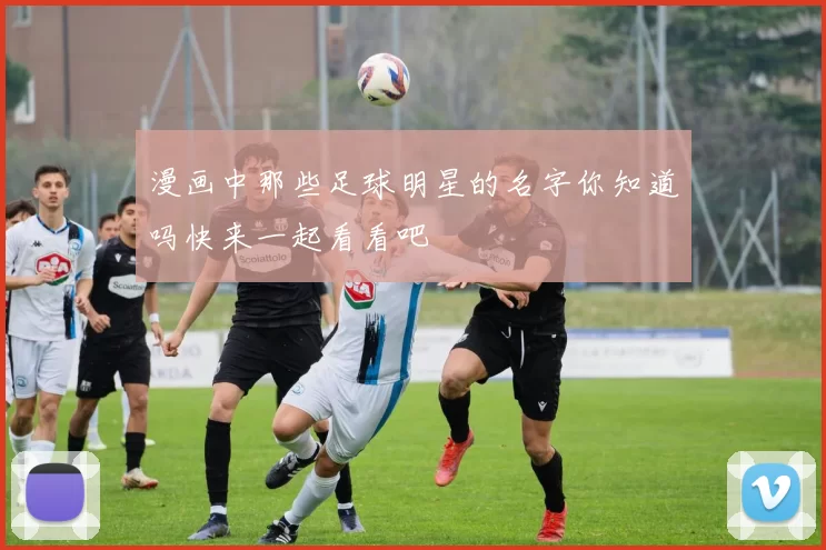 漫画中那些足球明星的名字你知道吗快来一起看看吧