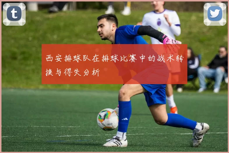 西安排球队在排球比赛中的战术转换与得失分析