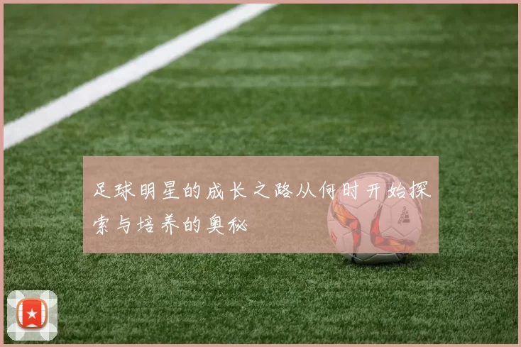 足球明星的成长之路从何时开始探索与培养的奥秘