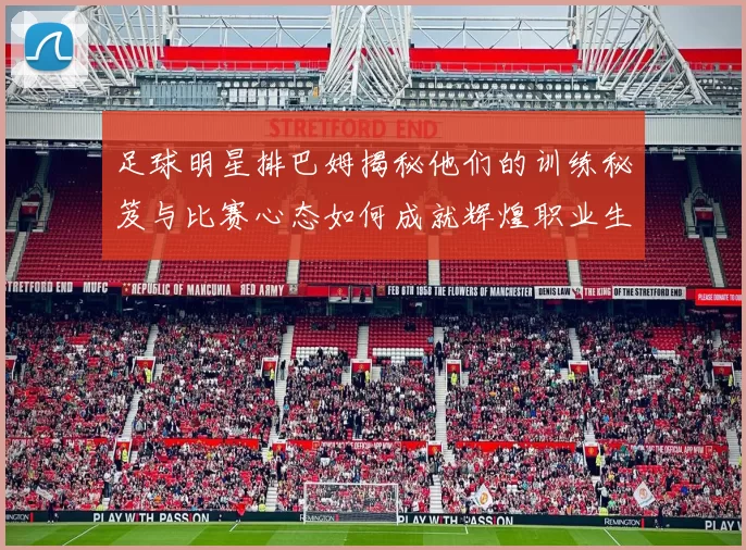 足球明星排巴姆揭秘他们的训练秘笈与比赛心态如何成就辉煌职业生涯