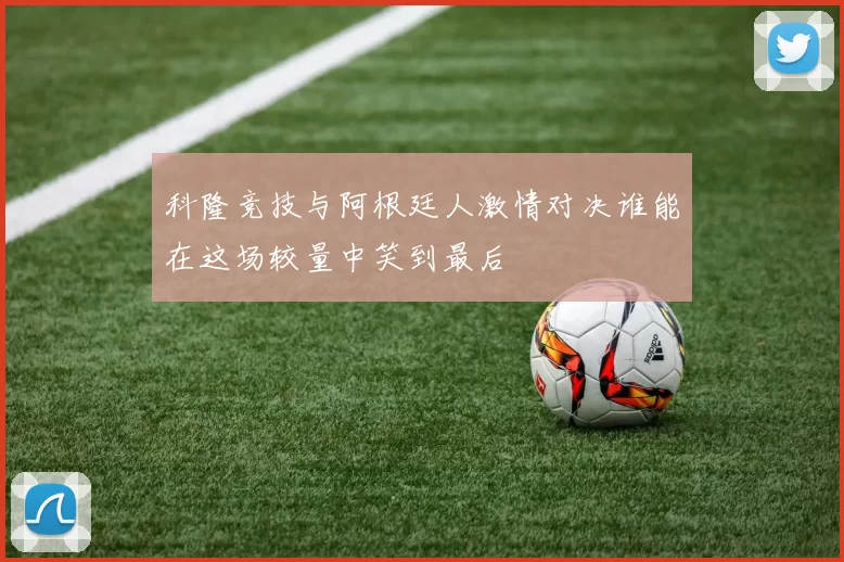 科隆竞技与阿根廷人激情对决谁能在这场较量中笑到最后