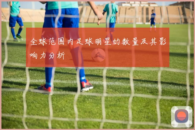 全球范围内足球明星的数量及其影响力分析