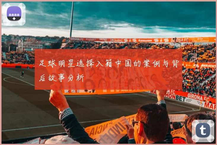 足球明星选择入籍中国的案例与背后故事分析