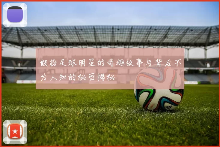 假扮足球明星的奇趣故事与背后不为人知的秘密揭秘