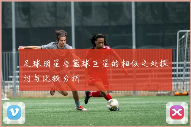 足球明星与篮球巨星的相似之处探讨与比较分析