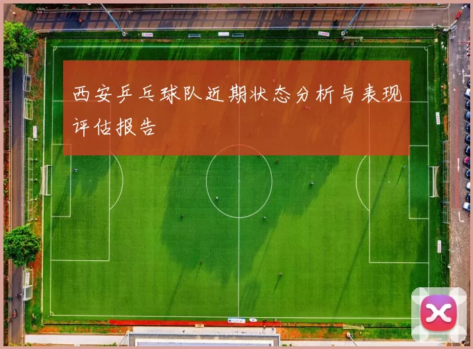 西安乒乓球队近期状态分析与表现评估报告