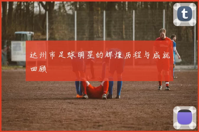达州市足球明星的辉煌历程与成就回顾