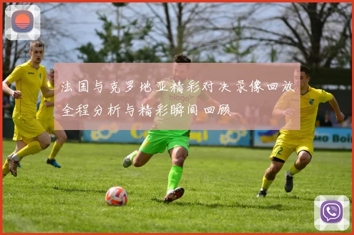 法国与克罗地亚精彩对决录像回放全程分析与精彩瞬间回顾
