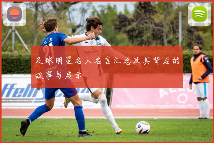 足球明星名人名言汇总及其背后的故事与启示