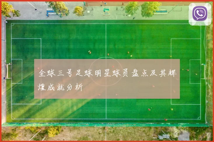 全球三号足球明星球员盘点及其辉煌成就分析