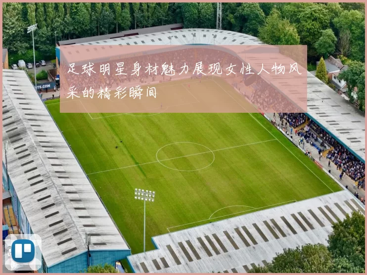 足球明星身材魅力展现女性人物风采的精彩瞬间