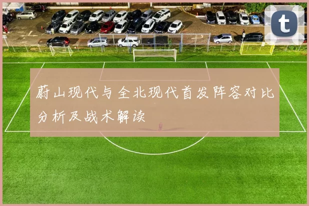 蔚山现代与全北现代首发阵容对比分析及战术解读