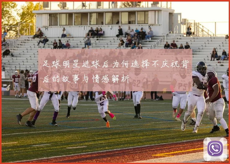 足球明星进球后为何选择不庆祝背后的故事与情感解析