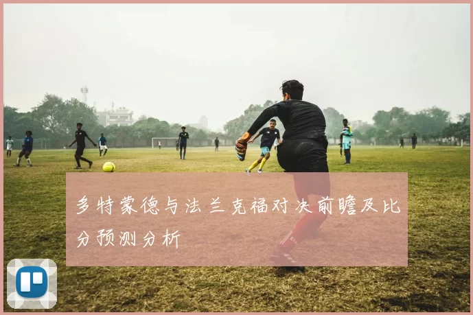 多特蒙德与法兰克福对决前瞻及比分预测分析
