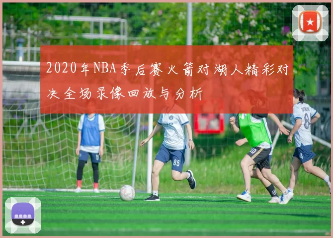 2020年NBA季后赛火箭对湖人精彩对决全场录像回放与分析