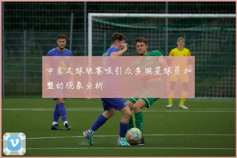 中东足球联赛吸引众多明星球员加盟的现象分析